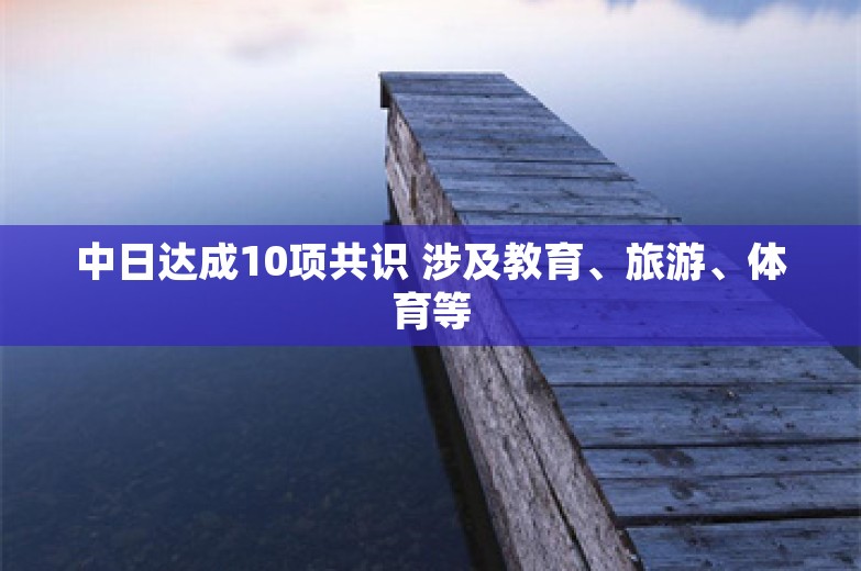 中日达成10项共识 涉及教育、旅游、体育等