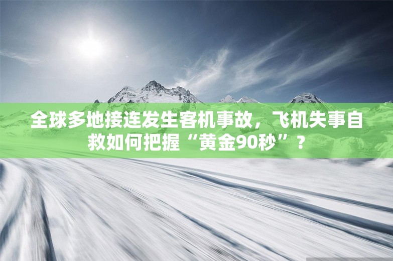 全球多地接连发生客机事故，飞机失事自救如何把握“黄金90秒”？