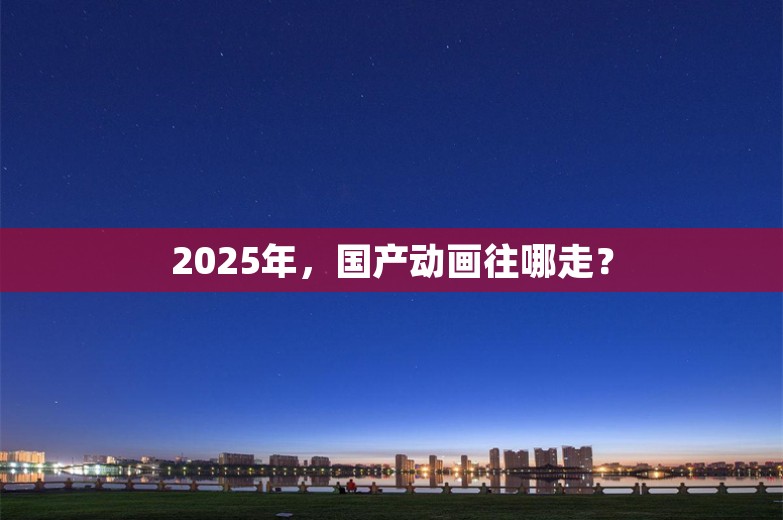 2025年，国产动画往哪走？