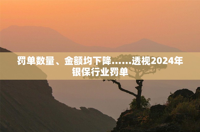 罚单数量、金额均下降……透视2024年银保行业罚单