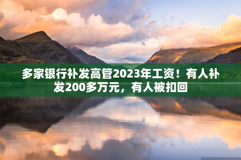 多家银行补发高管2023年工资！有人补发200多万元，有人被扣回