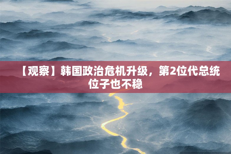 【观察】韩国政治危机升级，第2位代总统位子也不稳