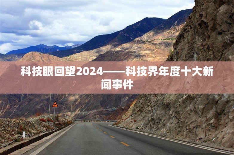 科技眼回望2024——科技界年度十大新闻事件