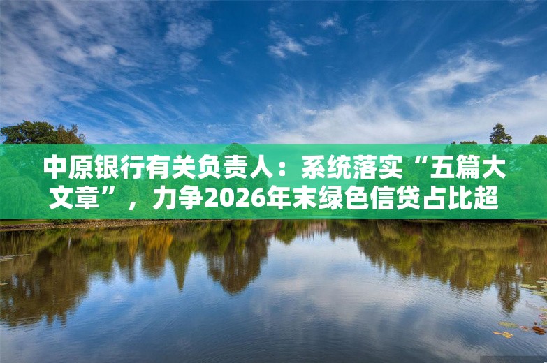 中原银行有关负责人：系统落实“五篇大文章”，力争2026年末绿色信贷占比超8%｜“寻路”五篇大文章⑥