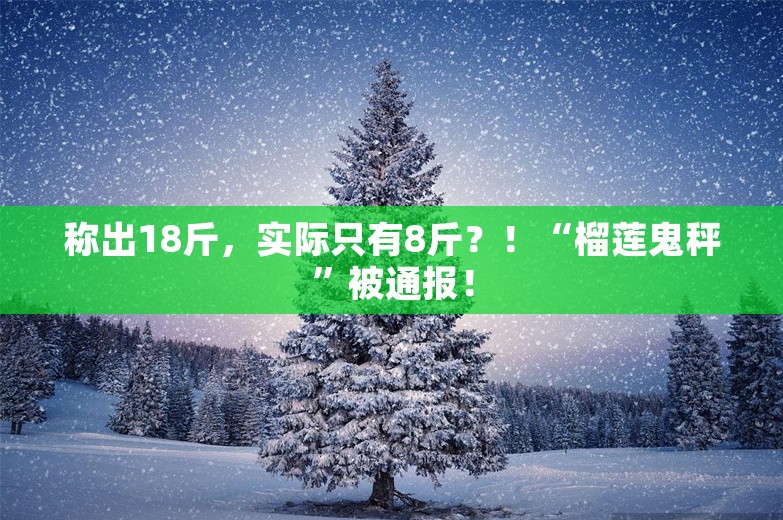 称出18斤，实际只有8斤？！“榴莲鬼秤”被通报！