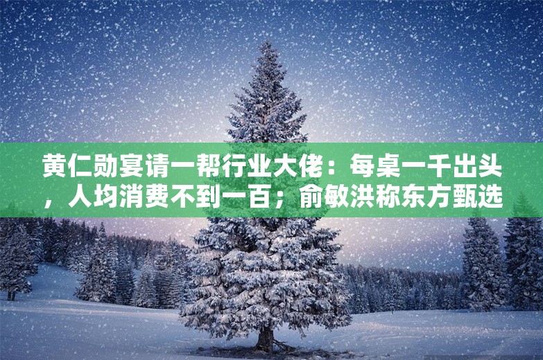 黄仁勋宴请一帮行业大佬：每桌一千出头，人均消费不到一百；俞敏洪称东方甄选做的乱七八糟；斯坦福AI团队被曝抄袭中国大模型丨雷峰早报