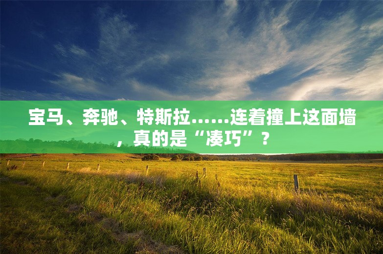 宝马、奔驰、特斯拉……连着撞上这面墙，真的是“凑巧”？