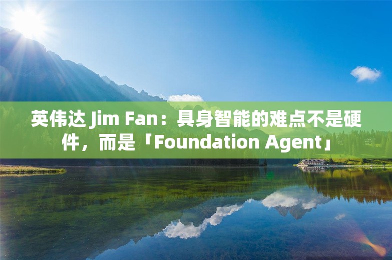 英伟达 Jim Fan：具身智能的难点不是硬件，而是「Foundation Agent」