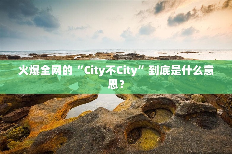 火爆全网的“City不City”到底是什么意思？