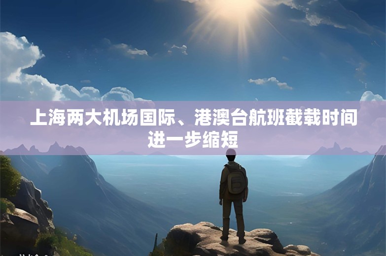 上海两大机场国际、港澳台航班截载时间进一步缩短