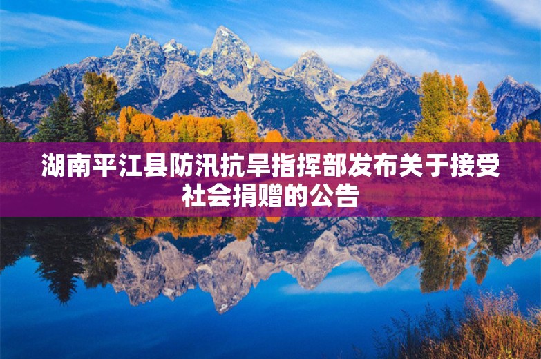 湖南平江县防汛抗旱指挥部发布关于接受社会捐赠的公告