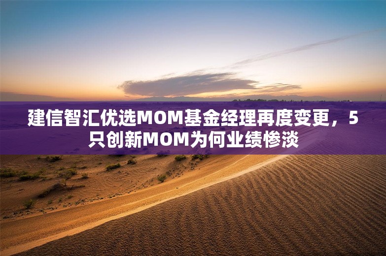 建信智汇优选MOM基金经理再度变更，5只创新MOM为何业绩惨淡