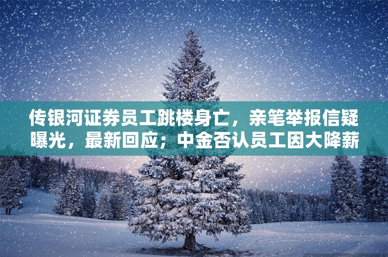 传银河证券员工跳楼身亡，亲笔举报信疑曝光，最新回应；中金否认员工因大降薪、房贷高跳楼：自身原因去世；普华永道中国区换帅丨雷峰早报