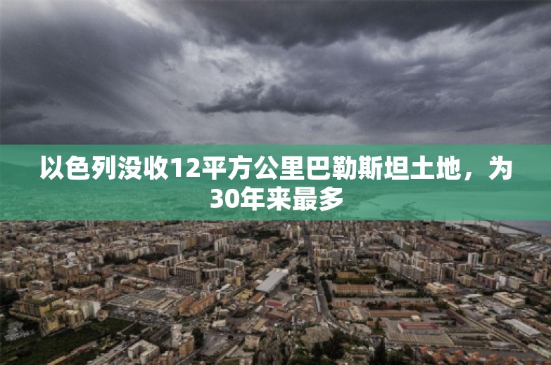 以色列没收12平方公里巴勒斯坦土地，为30年来最多