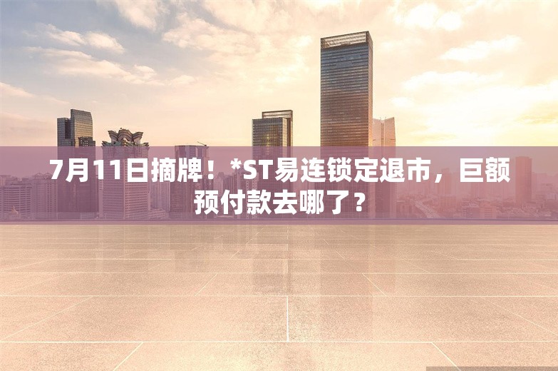 7月11日摘牌！*ST易连锁定退市，巨额预付款去哪了？