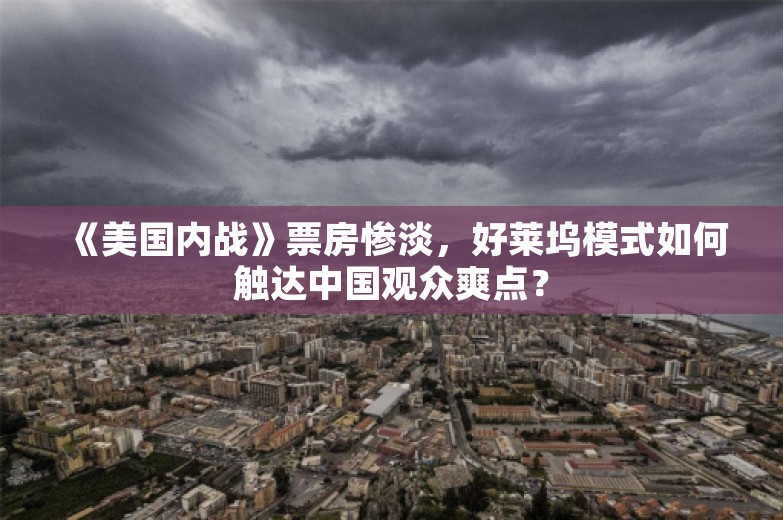 《美国内战》票房惨淡，好莱坞模式如何触达中国观众爽点？