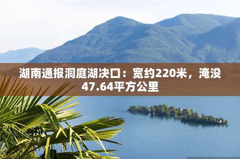 湖南通报洞庭湖决口：宽约220米，淹没47.64平方公里