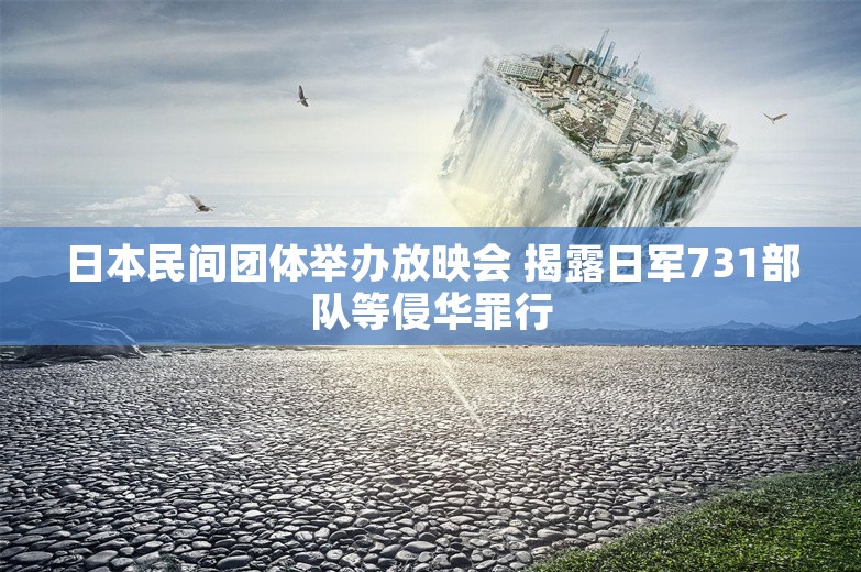 日本民间团体举办放映会 揭露日军731部队等侵华罪行