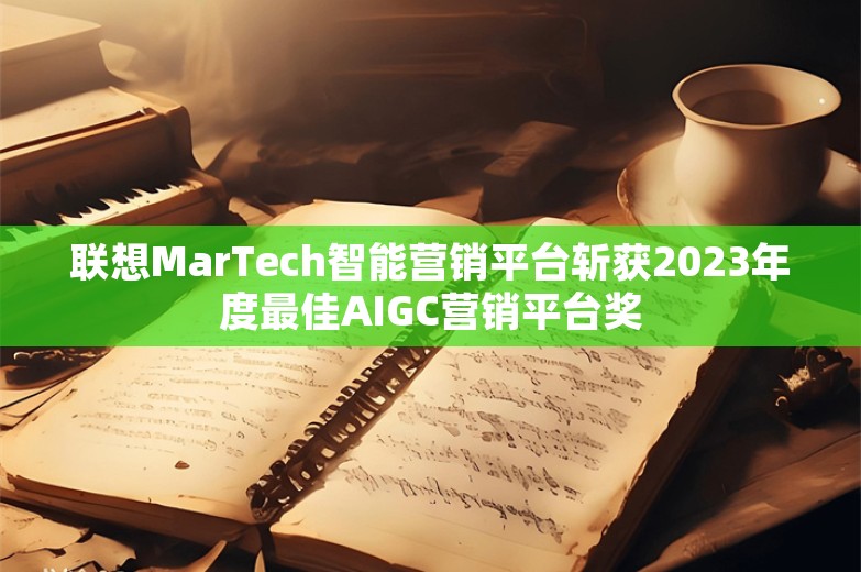 联想MarTech智能营销平台斩获2023年度最佳AIGC营销平台奖