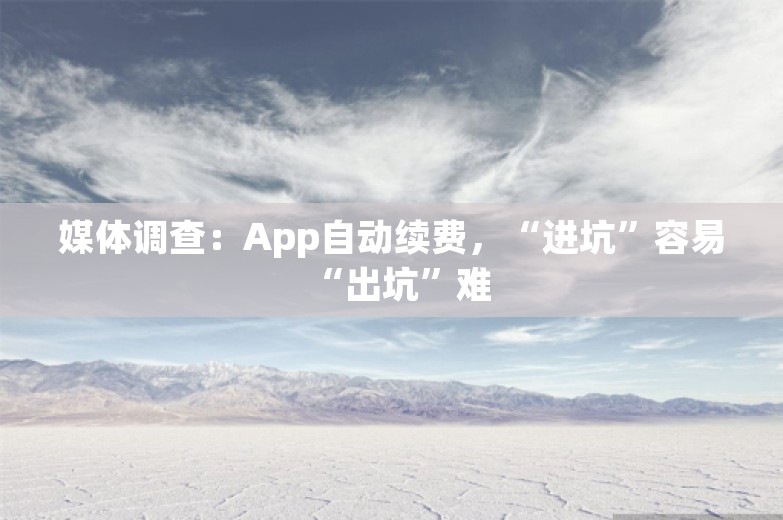 媒体调查：App自动续费，“进坑”容易“出坑”难