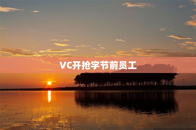 VC开抢字节前员工