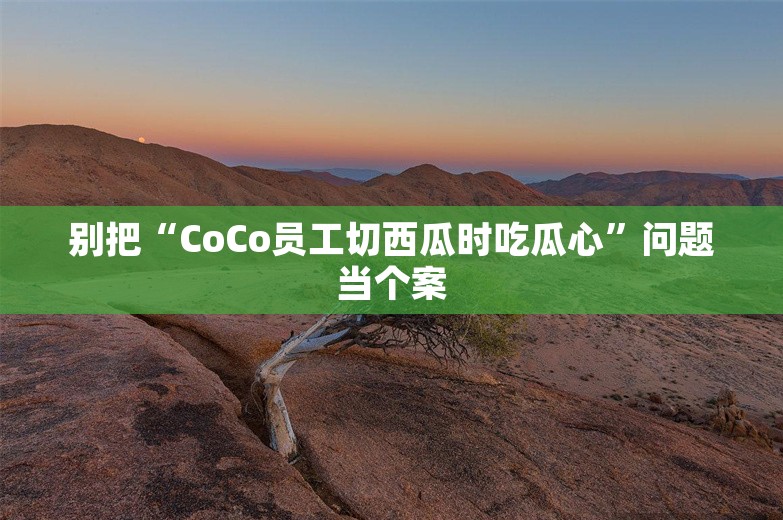 别把“CoCo员工切西瓜时吃瓜心”问题当个案