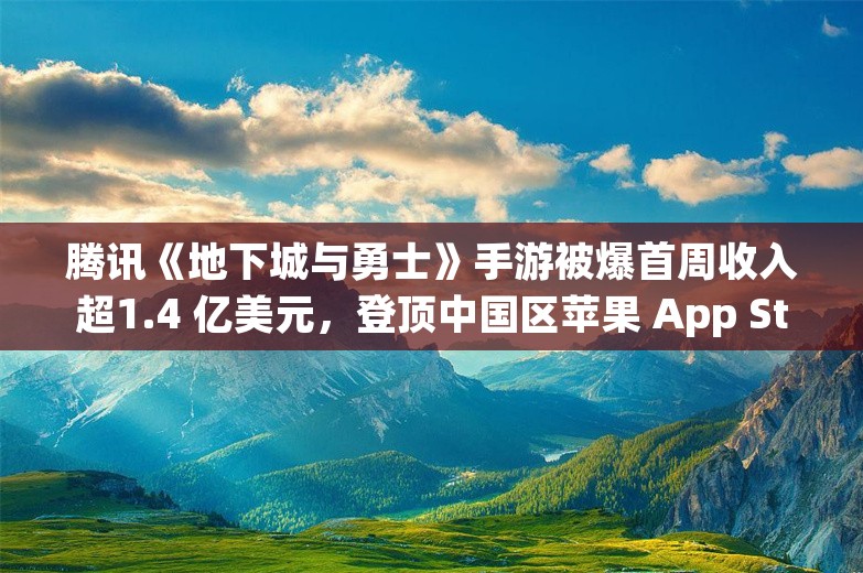 腾讯《地下城与勇士》手游被爆首周收入超1.4 亿美元，登顶中国区苹果 App Store 免费游戏榜