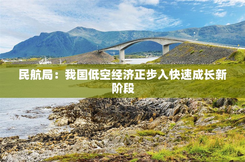 民航局：我国低空经济正步入快速成长新阶段