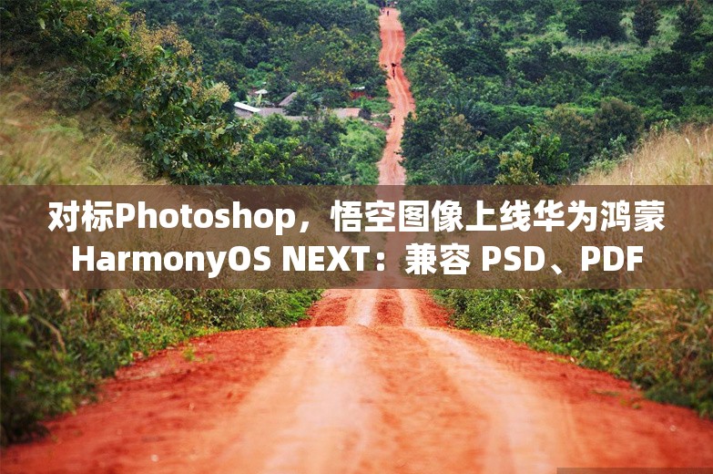 对标Photoshop，悟空图像上线华为鸿蒙HarmonyOS NEXT：兼容 PSD、PDF