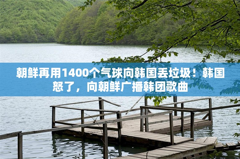 朝鲜再用1400个气球向韩国丢垃圾！韩国怒了，向朝鲜广播韩团歌曲