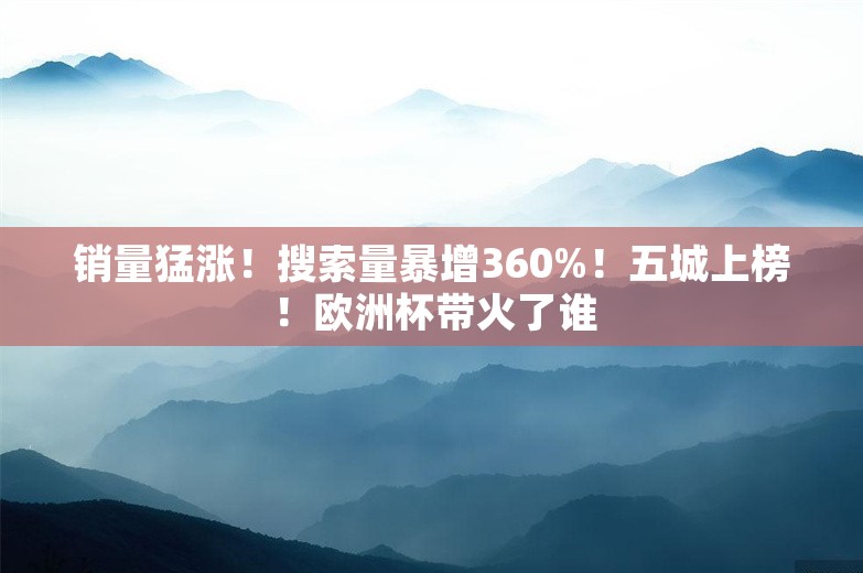 销量猛涨！搜索量暴增360%！五城上榜！欧洲杯带火了谁