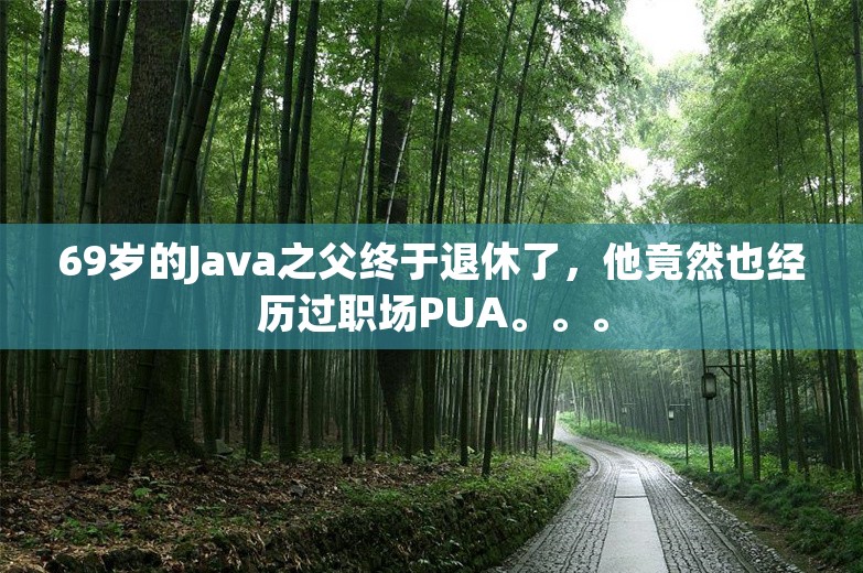 69岁的Java之父终于退休了，他竟然也经历过职场PUA。。。