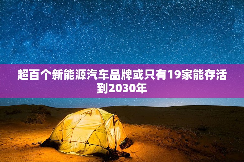 超百个新能源汽车品牌或只有19家能存活到2030年