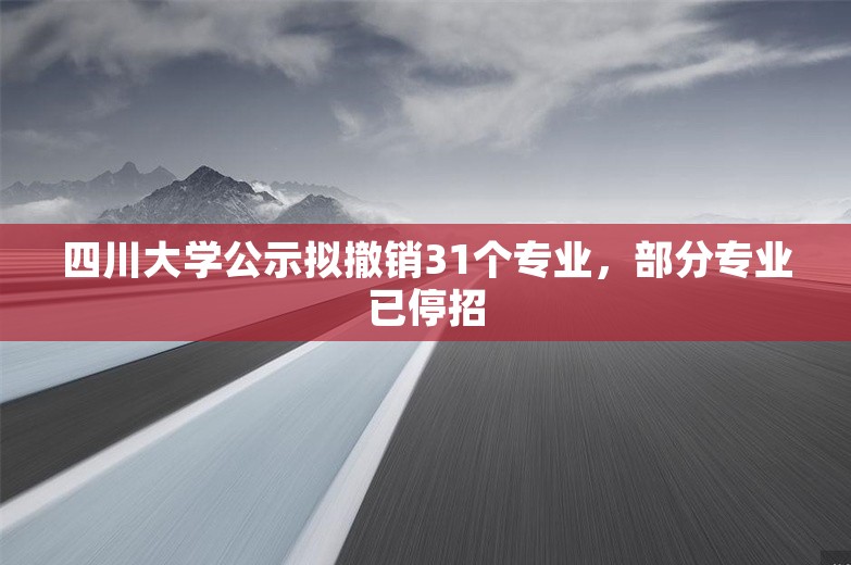 四川大学公示拟撤销31个专业，部分专业已停招