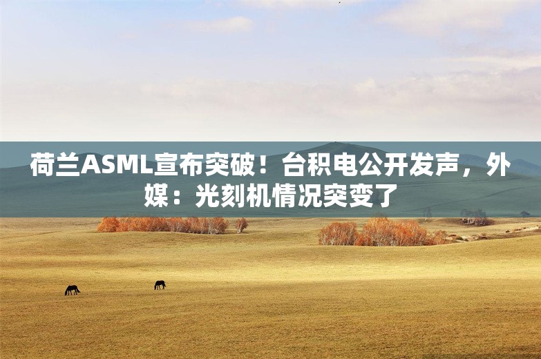 荷兰ASML宣布突破！台积电公开发声，外媒：光刻机情况突变了