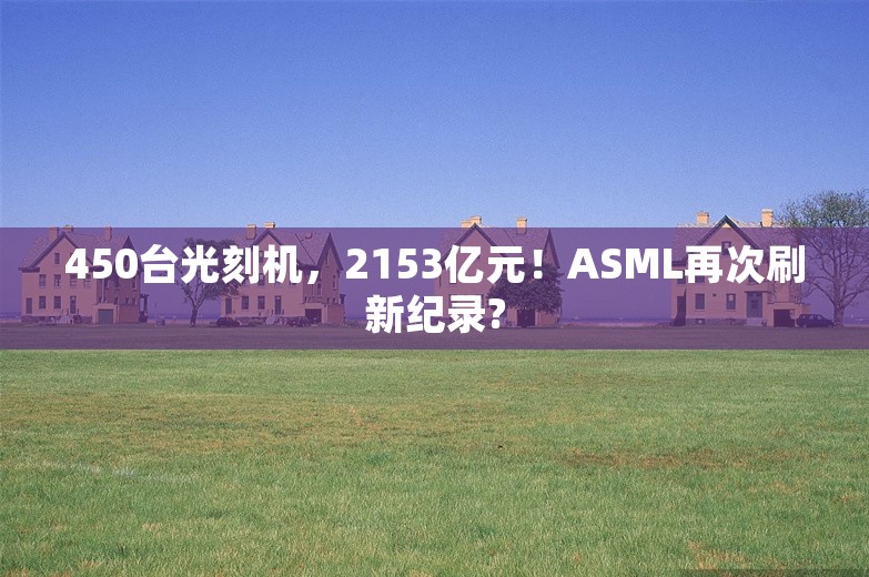 450台光刻机，2153亿元！ASML再次刷新纪录?