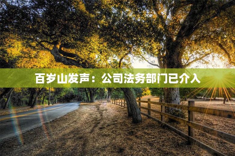 百岁山发声：公司法务部门已介入