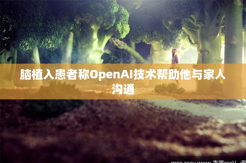 脑植入患者称OpenAI技术帮助他与家人沟通