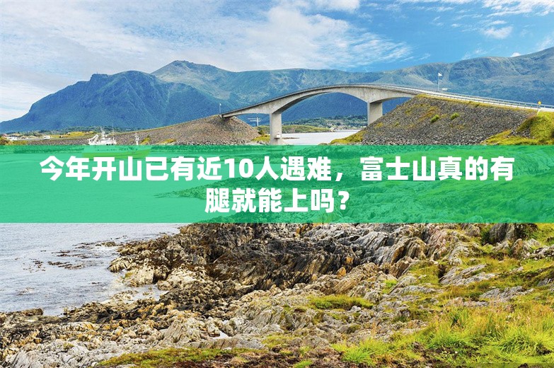 今年开山已有近10人遇难，富士山真的有腿就能上吗？