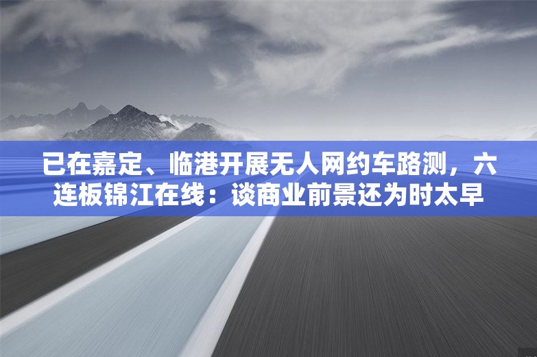 已在嘉定、临港开展无人网约车路测，六连板锦江在线：谈商业前景还为时太早