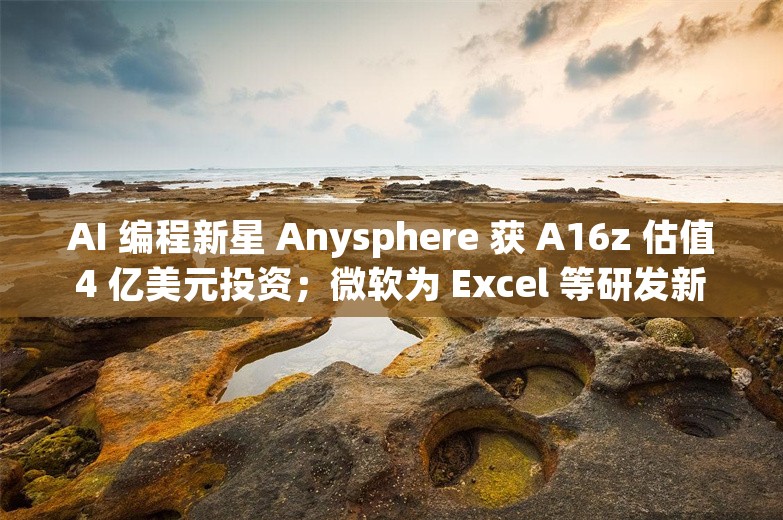 AI 编程新星 Anysphere 获 A16z 估值 4 亿美元投资；微软为 Excel 等研发新 AI 模型丨AI情报局