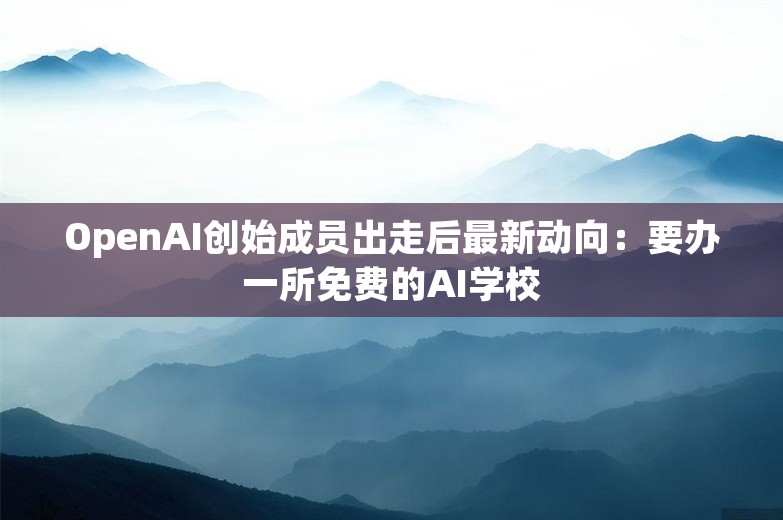 OpenAI创始成员出走后最新动向：要办一所免费的AI学校