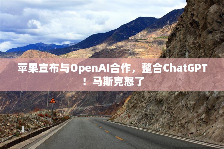 苹果宣布与OpenAI合作，整合ChatGPT！马斯克怒了