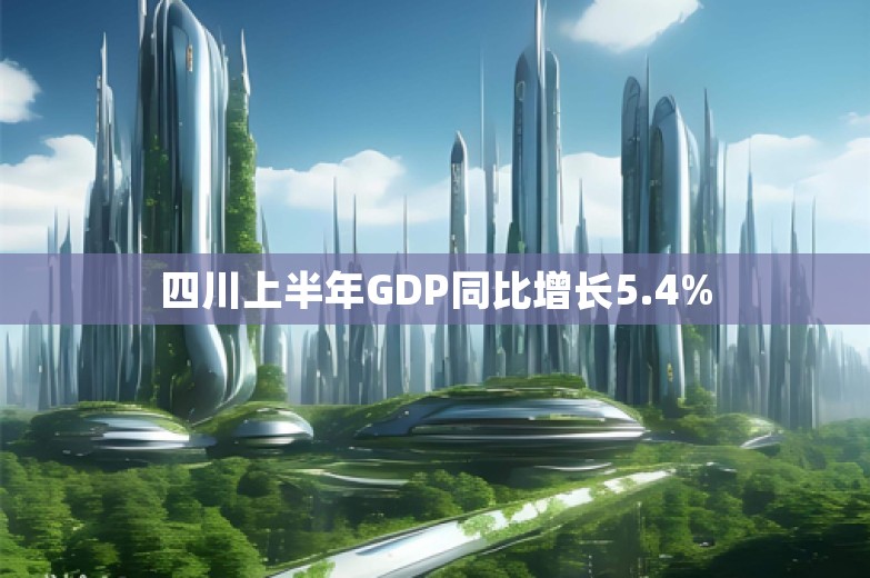 四川上半年GDP同比增长5.4%