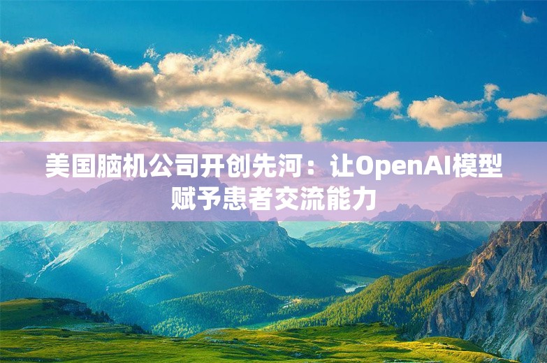 美国脑机公司开创先河：让OpenAI模型赋予患者交流能力