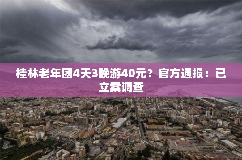 桂林老年团4天3晚游40元？官方通报：已立案调查