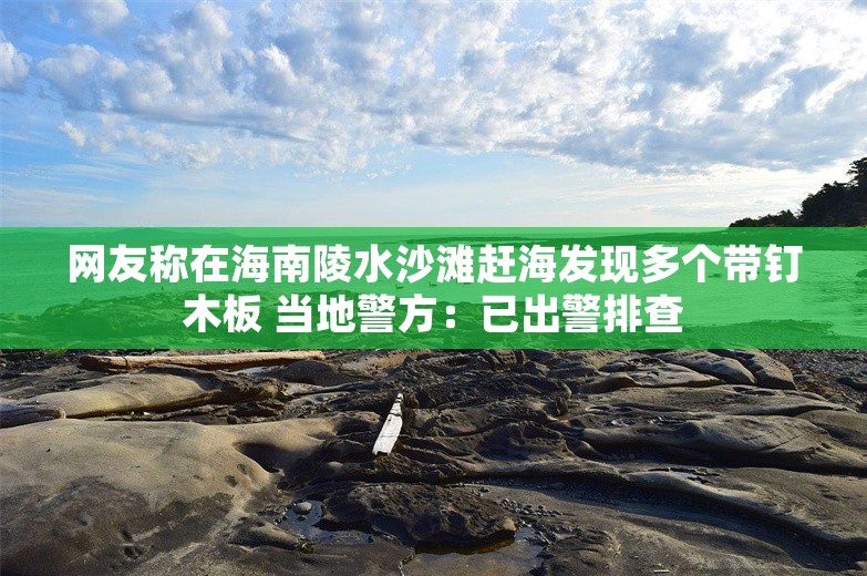 网友称在海南陵水沙滩赶海发现多个带钉木板 当地警方：已出警排查