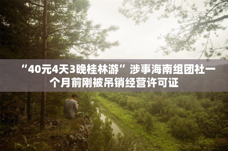 “40元4天3晚桂林游”涉事海南组团社一个月前刚被吊销经营许可证