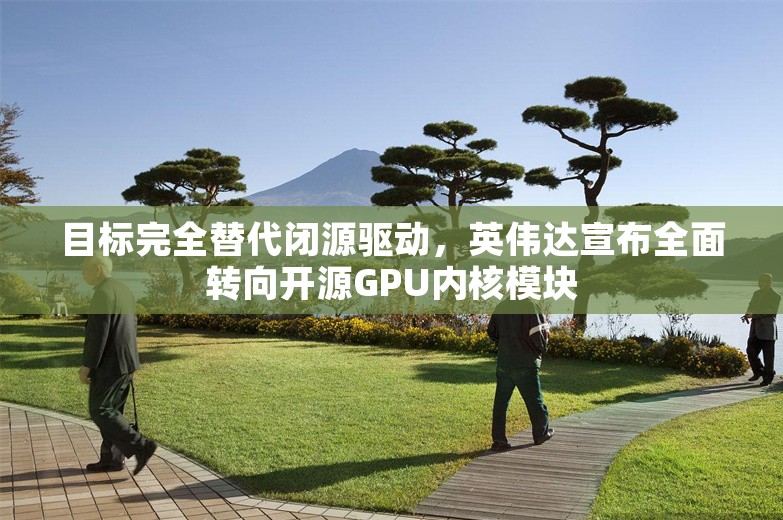 目标完全替代闭源驱动，英伟达宣布全面转向开源GPU内核模块