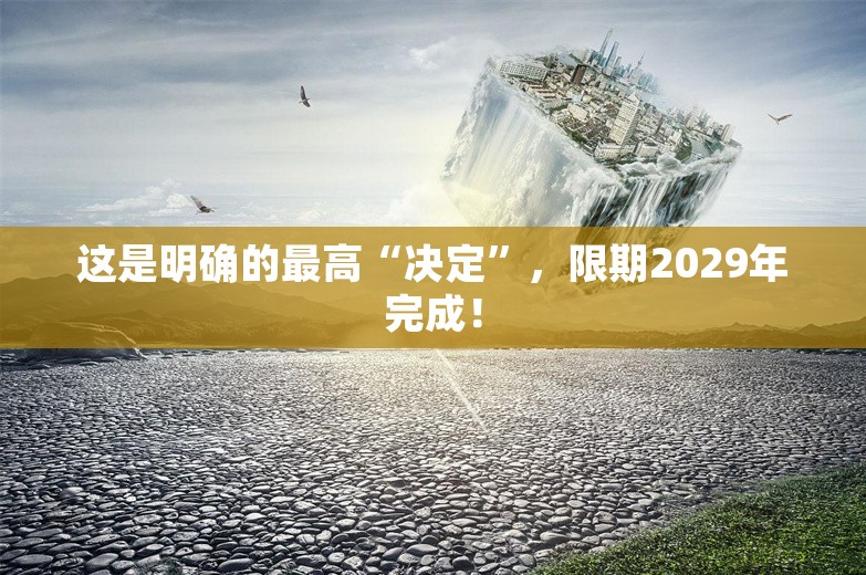 这是明确的最高“决定”，限期2029年完成！